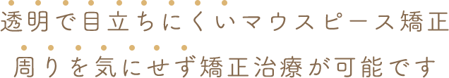 透明で目立ちにくいマウスピース矯正 周りを気にせず矯正治療が可能です