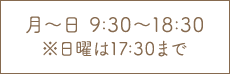 月～日 9:30～18:30 ※日曜は17:30まで