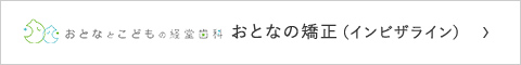 おとなとこどもの経堂歯科　インビザライン