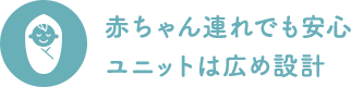 赤ちゃん連れでも安心ユニットは広め設計